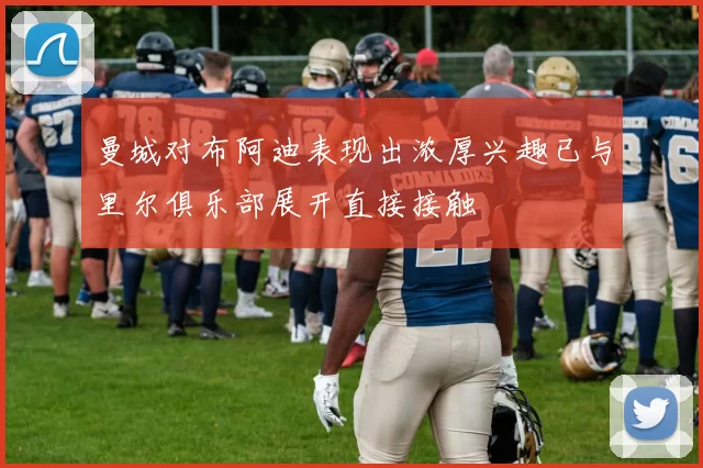 曼城对布阿迪表现出浓厚兴趣已与里尔俱乐部展开直接接触
