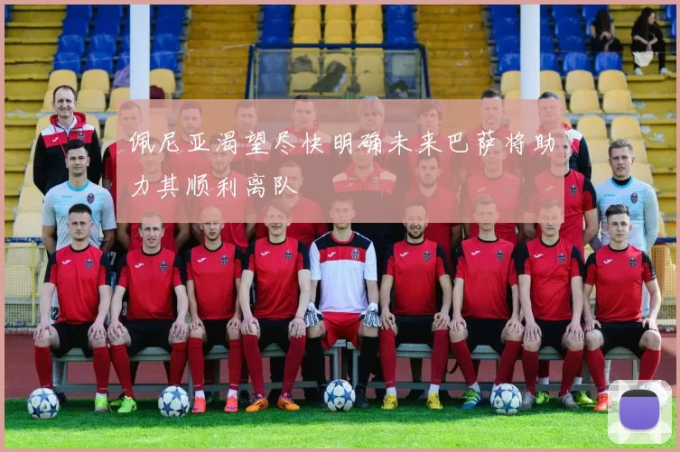佩尼亚渴望尽快明确未来巴萨将助力其顺利离队