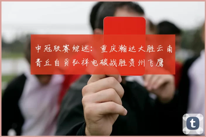 中冠联赛综述：重庆瀚达大胜云南青丘自贡弘祥电碳战胜贵州飞鹰