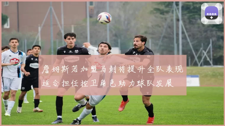 詹姆斯若加盟马刺将提升全队表现适合担任控卫角色助力球队发展