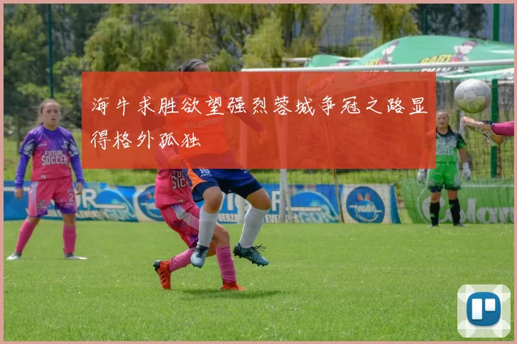 海牛求胜欲望强烈蓉城争冠之路显得格外孤独