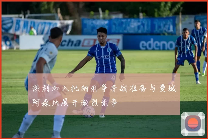 热刺加入托纳利争夺战准备与曼城阿森纳展开激烈竞争